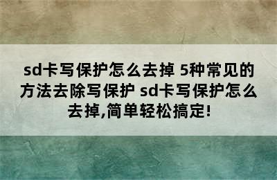 sd卡写保护怎么去掉 5种常见的方法去除写保护 sd卡写保护怎么去掉,简单轻松搞定!